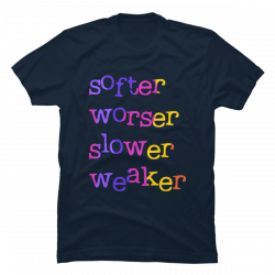 softer worser slower weaker shirt